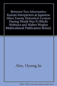 Between Two Adversaries: Korean Interpreters at Japanese Alien Enemy Detention Centers During World War II (Michi Nishiura and Walter Weglyn Multicultural Publication Series)