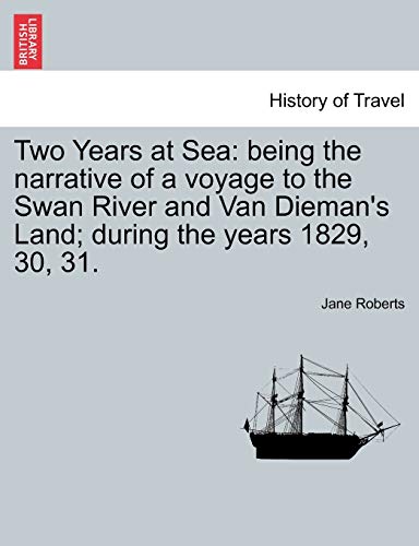 Two Years at Sea: Being the Narrative of a Voyage to the Swan River and Van Dieman's Land; During the Years 1829, 30, 31.