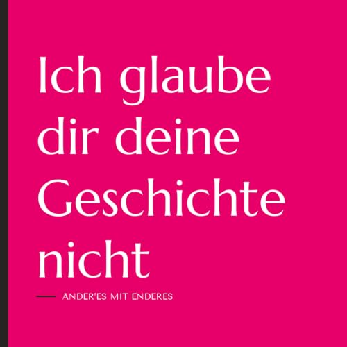 Ich glaube dir deine Geschichte nicht