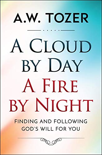 A Cloud by Day, a Fire by Night: Finding and following the God's will for you (AW Tozer Series Book 4)