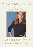 What I Know Now: Simple Lessons Learned the Hard Way