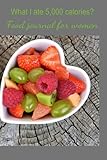 What I ate 5,000 calories? Daily food journal/notebook for women.: Keep track of your daily food intake and learn to manage your weight. Live long and prosper!