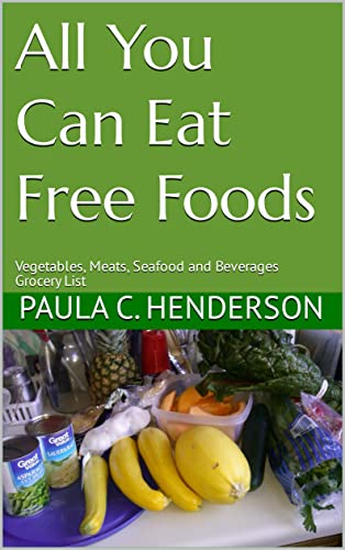 All You Can Eat Free Foods: Vegetables, Meats, Seafood and Beverages Grocery List