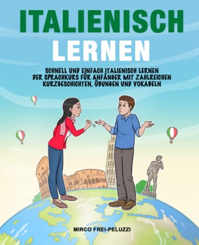 Italienisch lernen: Schnell und einfach Italienisch lernen – Der Sprachkurs für Anfänger mit zahlreichen Kurzgeschichten, Übungen und Vokabeln (German Edition)
