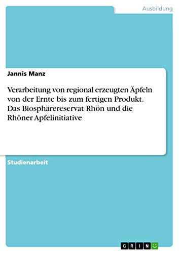 Verarbeitung von regional erzeugten Äpfeln von der Ernte bis zum fertigen Produkt. Das Biosphärereservat Rhön und die Rhöner Apfelinitiative (German Edition)