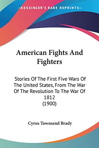 American Fights And Fighters: Stories Of The First Five Wars Of The United States, From The War Of The Revolution To The War Of 1812 (1900)