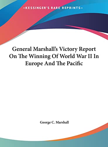 General Marshall's Victory Report On The Winning Of World War II In Europe And The Pacific