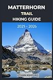 matterhorn ultraks  MATTERHORN TRAILS HIKING GUIDE 2025 - 2026: Explore Iconic Alpine Routes, Panoramic Views, and Unforgettable Adventures in the Swiss Alps