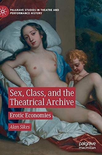 Sex, Class, and the Theatrical Archive: Erotic Economies (Palgrave Studies in Theatre and Performance History)