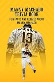 Manny Machado Trivia Book: Fun Facts and Quizzes about Manny Machado: How Well Do You Know about Manny Machado