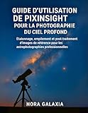 photographie ciel profond  GUIDE D\'UTILISATION DE PIXINSIGHT POUR LA PHOTOGRAPHIE DU CIEL PROFOND: Étalonnage, empilement et post-traitement d\'images de référence pour les astrophotographies professionnelles