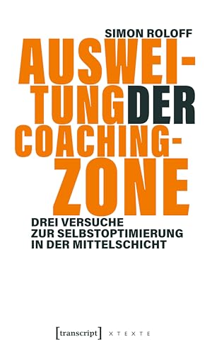 Ausweitung der Coachingzone: Drei Versuche zur Selbstoptimierung in der Mittelschicht (X-Texte zu Kultur und Gesellschaft) (German Edition)