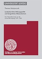 Landesherrliche Bildungspolitik Und Burgerliches Mazenatentum: Das Stipendienwesen an Der Universitat Leipzig 1539-1580 3374026893 Book Cover