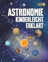 Astronomie Kinderleicht Erklärt: Ein kompletter MINT-Leitfaden für 8–14-Jährige mit spannenden Weltraumfakten über Planeten, Sterne und das Universum, Perfekt für Schule und Homeschooling B0FV8MTDV2 Book Cover