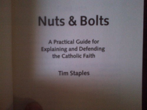 Nuts & Bolts: A Practical Guide for Explaining and Defending the Catholic Faith: A Practical, How-To Guide for Explaining & Defending the Catholic Faith