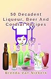 50 Decadent Liqueur, Beer And Cordial Recipes