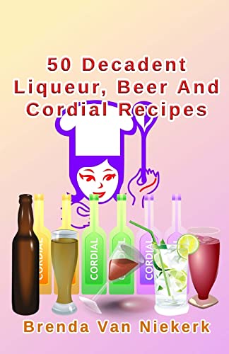 50 Decadent Liqueur, Beer And Cordial Recipes
