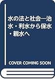 水の法と社会 治水・利水から保水・親水へ