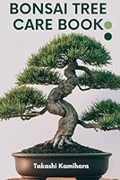 BONSAI TREE CARE BOOK: Discover the essential techniques for cultivating, nurturing, and sculpting bonsai trees. Learn how to craft your own compact indoor forest of miniature trees. B0DC4747WC Book Cover
