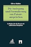  Die Auslegung und Formulierung von Patentansprüchen: Leitfaden für die Praxis mit zahlreichen Beispielen (Praxis des Gewerblichen Rechtsschutzes und Urheberrechts)