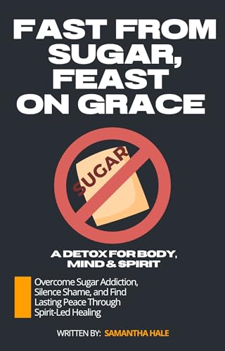 Fast from Sugar, Feast on Grace: A Detox for Body,