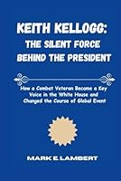 Keith Kellogg: The Silent Force Behind the President: How a Combat Veteran Became a Key Voice in the White House and Changed the Course of Global Event B0F5NZQFL4 Book Cover