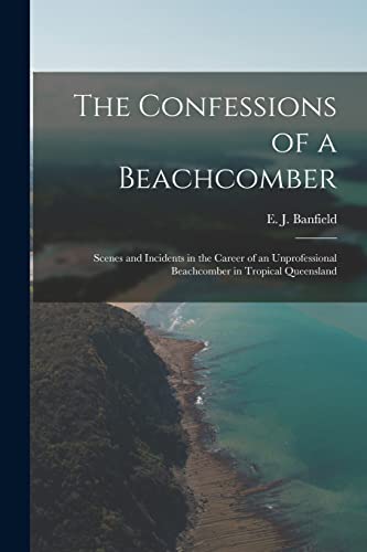 The Confessions of a Beachcomber: Scenes and Incidents in the Career of an Unprofessional Beachcomber in Tropical Queensland