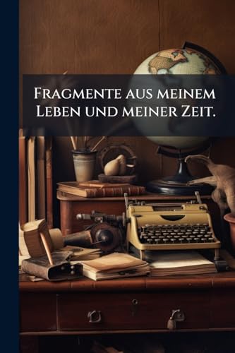 Fragmente aus meinem Leben und meiner Zeit. (German Edition)