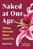 Naked at Our Age: Talking Out Loud About Senior Sex