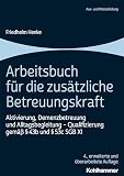 Arbeitsbuch für die zusätzliche Betreuungskraft: Aktivierung, Demenzbetreuung und Alltagsbegleitung - Qualifizierung gemäß § 43b und § 53c SGB XI