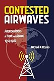 Contested Airwaves: American Radio at Home and Abroad, 1914-1946 (The History of Media and Communication)