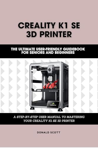 Creality K1 SE 3D Printer: The Ultimate User-friendly guidebook for Seniors and Beginners: A STEP-BY-STEP USER MANUAL TO MASTERING YOUR CREALITY K1 SE ... (Computer and Technology Guide Books 4)