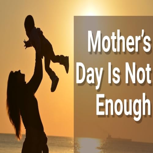 Episode 1777: Mother&rsquo;s Day Is Not Enough