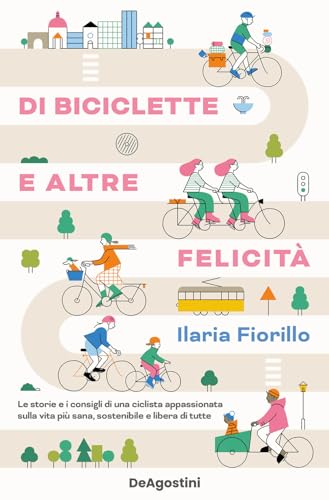 Di biciclette e altre felicità. Le storie e i consigli di una ciclista appassionata sulla vita più sana, sostenibile e libera di tutte