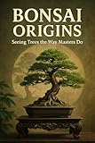  Bonsai Origins: Seeing Trees the Way Masters Do (The Bonsai Continuum Book 1) (English Edition)