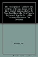 The Principles of Harmony and Contrast of Colors. Based on the First English Edition of 1854 As Translated From the First French Edition of 1839 De La Loi Du Contraste Simultane Des Couleurs B0052N7008 Book Cover