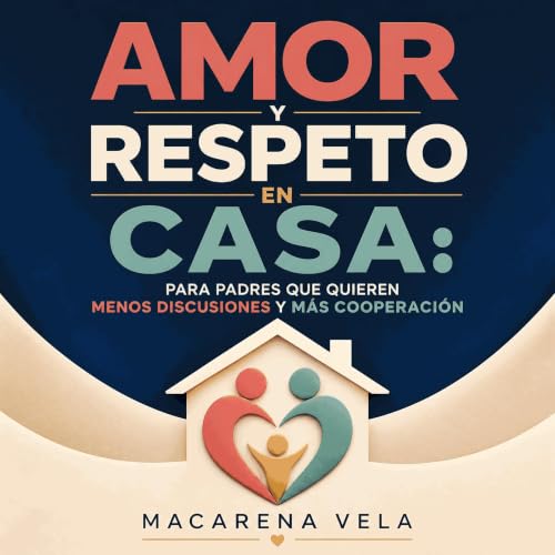 『Amor y respeto en casa: Para padres que quieren menos discusiones y m&aacute;s cooperaci&oacute;n』のカバーアート