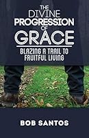 The Divine Progression of Grace - Blazing a Trail to Fruitful Living 1937956075 Book Cover