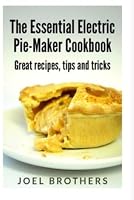 The Essential Electric Pie Maker Cookbook.: Great recipes, Tips and Tricks 1492289523 Book Cover