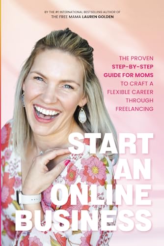 Start An Online Business: The Proven Step-By-Step Guide For Moms To Craft A Flexible Career Through Freelancing