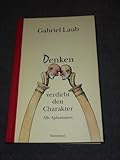 Denken verdirbt den Charakter: Alle Aphorismen - Gabriel Laub 
