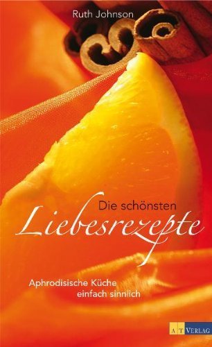 Die schönsten Liebesrezepte: Aphrodisische Küche einfach sinnlich von Ruth Johnson (28. Januar 201 Die schönsten Liebesrezepte: Aphrodisische Küche einfach sinnlich von Ruth Johnson (28. Januar 201
