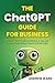 The ChatGPT Guide for Business: A Quick-Start Guide to Effective AI Use and Prompt Engineering In Work and Business (Essential Guide!)