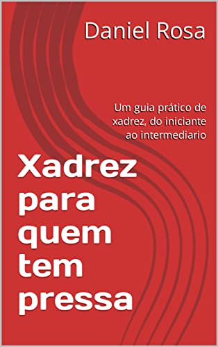 Xadrez para quem tem pressa: Um guia prático de xadrez, do iniciante ao intermediario