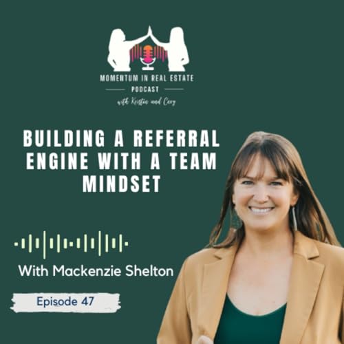 Building A Referral Engine With A Team Mindset With Mackenzie Shelton - EP 47