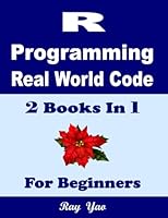 R Programming, Real World Code & Explanations, For Beginners: 2 Books in 1 B0CWVKK48X Book Cover
