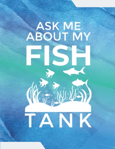 Aquarium Log Book: Ask Me About My Fish Tank, Aquarium Maintenance Journal, Daily Check up, Journaling And Writing Notebook, Gift For Women, Gift For Men: 120 Pages - Large 8.5 x 11