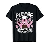 Please Caramelize The Onions Funny T-Shirt