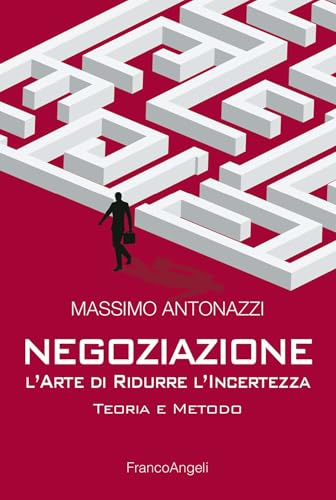 Negoziazione l'arte di ridurre l'incertezza: Teoria e metodo
