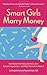 Smart Girls Marry Money: How Women Have Been Duped Into the Romantic Dream--And How They're Paying For It